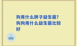 狗用什么牌子益生菌？狗狗用什么益生菌比较好