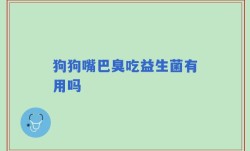狗狗嘴巴臭吃益生菌有用吗