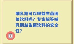 哺乳期可以喝益生菌固体饮料吗？专家解答哺乳期益生菌饮料的安全性？