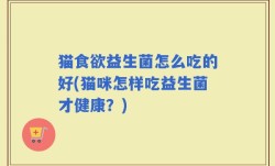 猫食欲益生菌怎么吃的好(猫咪怎样吃益生菌才健康？)