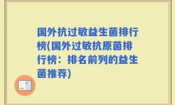 国外抗过敏益生菌排行榜(国外过敏抗原菌排行榜：排名前列的益生菌推荐)