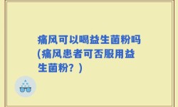 痛风可以喝益生菌粉吗(痛风患者可否服用益生菌粉？)
