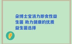 朵博士宝消力即食性益生菌 助力健康的优质益生菌选择