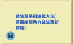 益生菌基因编辑方法(基因编辑助力益生菌新突破)