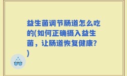 益生菌调节肠道怎么吃的(如何正确摄入益生菌，让肠道恢复健康？)