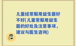 儿童经常服用益生菌好不好(儿童常服用益生菌的好处及注意事项，建议与医生咨询)