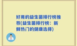 好用的益生菌排行榜推荐(益生菌排行榜：新鲜热门的健康选择)
