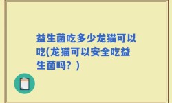 益生菌吃多少龙猫可以吃(龙猫可以安全吃益生菌吗？)