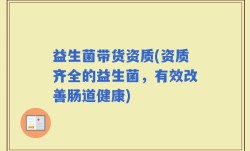 益生菌带货资质(资质齐全的益生菌，有效改善肠道健康)
