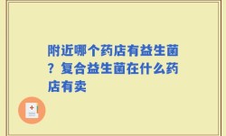附近哪个药店有益生菌？复合益生菌在什么药店有卖