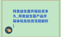 拜奥益生菌开箱验货多久_拜奥益生菌产品开箱体验及验货流程解析)