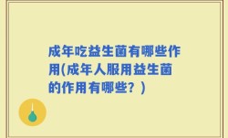 成年吃益生菌有哪些作用(成年人服用益生菌的作用有哪些？)