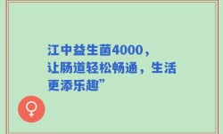 江中益生菌4000，让肠道轻松畅通，生活更添乐趣”