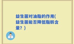 益生菌对油脂的作用(益生菌能否降低脂肪含量？)