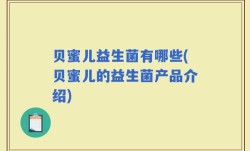 贝蜜儿益生菌有哪些(贝蜜儿的益生菌产品介绍)