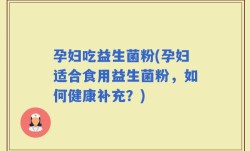 孕妇吃益生菌粉(孕妇适合食用益生菌粉，如何健康补充？)