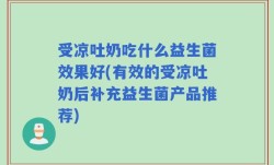 受凉吐奶吃什么益生菌效果好(有效的受凉吐奶后补充益生菌产品推荐)