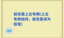 益生菌上古龟粮(上古龟粮加持，益生菌成为新宠)