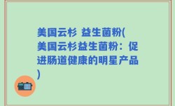 美国云杉 益生菌粉(美国云杉益生菌粉：促进肠道健康的明星产品)