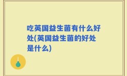 吃英国益生菌有什么好处(英国益生菌的好处是什么)