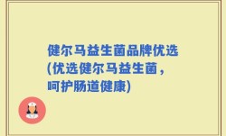 健尔马益生菌品牌优选(优选健尔马益生菌，呵护肠道健康)