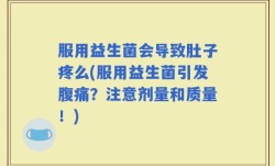 服用益生菌会导致肚子疼么(服用益生菌引发腹痛？注意剂量和质量！)