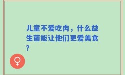 儿童不爱吃肉，什么益生菌能让他们更爱美食？
