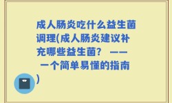 成人肠炎吃什么益生菌调理(成人肠炎建议补充哪些益生菌？ —— 一个简单易懂的指南)