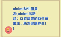 uinimi益生菌果冻(uinimi出新品：口感清爽的益生菌果冻，助您健康养生！)