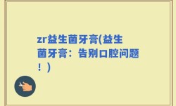 zr益生菌牙膏(益生菌牙膏：告别口腔问题！)