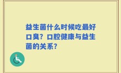 益生菌什么时候吃最好口臭？口腔健康与益生菌的关系？