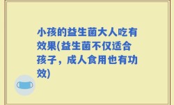 小孩的益生菌大人吃有效果(益生菌不仅适合孩子，成人食用也有功效)