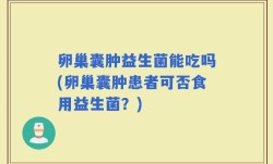 卵巢囊肿益生菌能吃吗(卵巢囊肿患者可否食用益生菌？)
