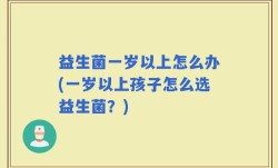 益生菌一岁以上怎么办(一岁以上孩子怎么选益生菌？)