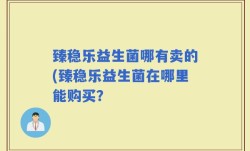 臻稳乐益生菌哪有卖的(臻稳乐益生菌在哪里能购买？