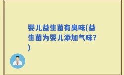 婴儿益生菌有臭味(益生菌为婴儿添加气味？)