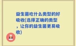 益生菌吃什么类型的好吸收(选择正确的类型，让你的益生菌更易吸收)