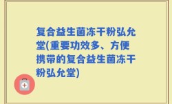 复合益生菌冻干粉弘允堂(重要功效多、方便携带的复合益生菌冻干粉弘允堂)