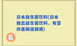 日本益生菌饮料(日本推出益生菌饮料，有望改善肠道健康)