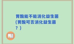 胃酸能不能消化益生菌(胃酸可否消化益生菌？)