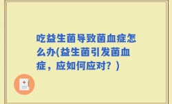 吃益生菌导致菌血症怎么办(益生菌引发菌血症，应如何应对？)
