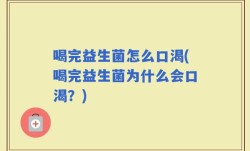 喝完益生菌怎么口渴(喝完益生菌为什么会口渴？)