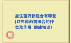 益生菌药物组合有哪些(益生菌药物组合的种类及作用_健康知识)