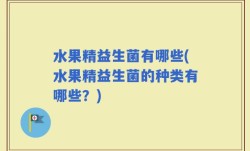 水果精益生菌有哪些(水果精益生菌的种类有哪些？)