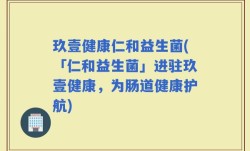 玖壹健康仁和益生菌(「仁和益生菌」进驻玖壹健康，为肠道健康护航)