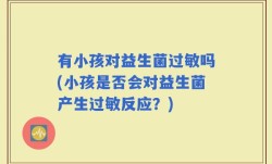 有小孩对益生菌过敏吗(小孩是否会对益生菌产生过敏反应？)