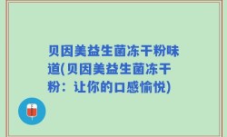 贝因美益生菌冻干粉味道(贝因美益生菌冻干粉：让你的口感愉悦)