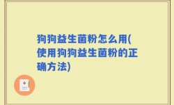 狗狗益生菌粉怎么用(使用狗狗益生菌粉的正确方法)