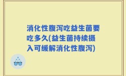 消化性腹泻吃益生菌要吃多久(益生菌持续摄入可缓解消化性腹泻)