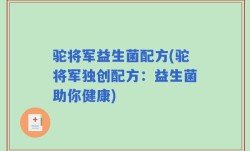 驼将军益生菌配方(驼将军独创配方：益生菌助你健康)
